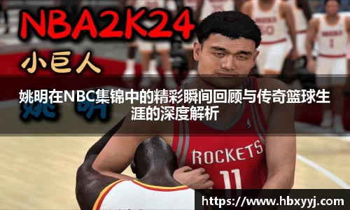 姚明在NBC集锦中的精彩瞬间回顾与传奇篮球生涯的深度解析