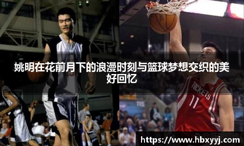姚明在花前月下的浪漫时刻与篮球梦想交织的美好回忆