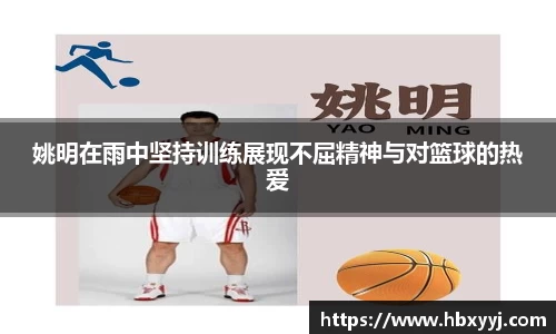 姚明在雨中坚持训练展现不屈精神与对篮球的热爱