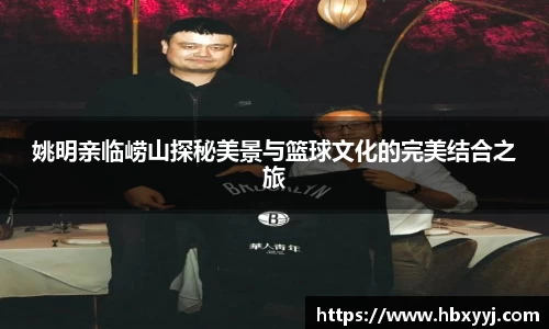 姚明亲临崂山探秘美景与篮球文化的完美结合之旅