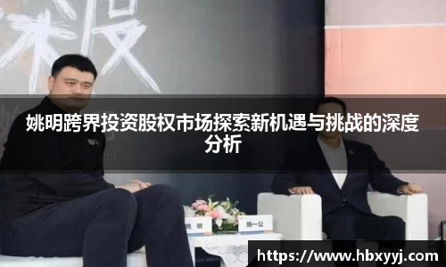 姚明跨界投资股权市场探索新机遇与挑战的深度分析
