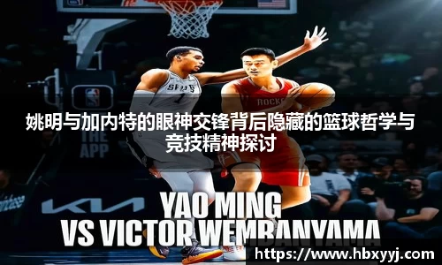 姚明与加内特的眼神交锋背后隐藏的篮球哲学与竞技精神探讨