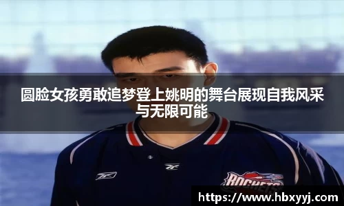 圆脸女孩勇敢追梦登上姚明的舞台展现自我风采与无限可能