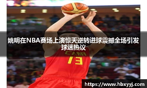 姚明在NBA赛场上演惊天逆转进球震撼全场引发球迷热议
