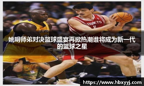 姚明师弟对决篮球盛宴再掀热潮谁将成为新一代的篮球之星