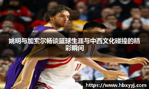 姚明与加索尔畅谈篮球生涯与中西文化碰撞的精彩瞬间