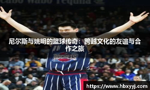 尼尔斯与姚明的篮球传奇：跨越文化的友谊与合作之旅