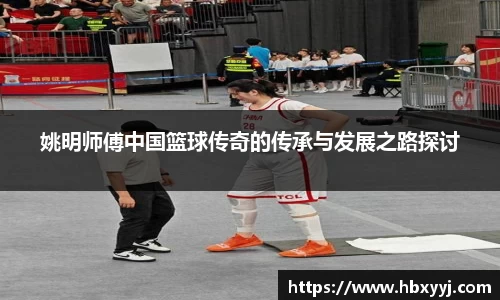 姚明师傅中国篮球传奇的传承与发展之路探讨