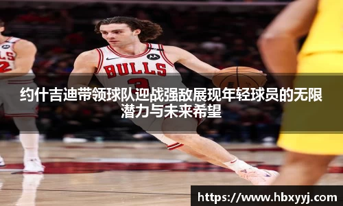 约什吉迪带领球队迎战强敌展现年轻球员的无限潜力与未来希望