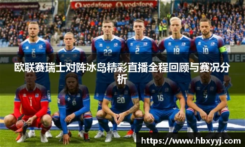 熊猫体育欧联赛瑞士对阵冰岛精彩直播全程回顾与赛况分析